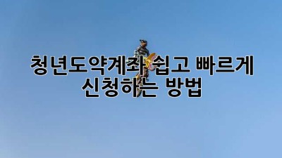 청년도약계좌 쉽고 빠르게 신청하는 방법!