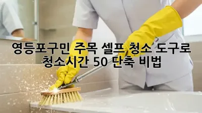 ✨ 영등포구민 주목! 셀프 청소 도구로 청소시간 50% 단축 비법 🧹