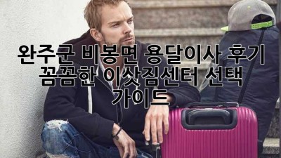 완주군 비봉면 용달이사 후기: 꼼꼼한 이삿짐센터 선택 가이드